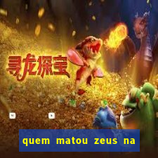 quem matou zeus na mitologia grega